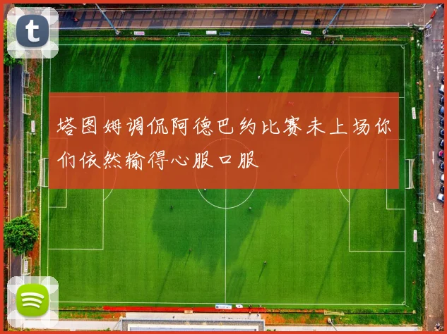 塔图姆调侃阿德巴约比赛未上场你们依然输得心服口服