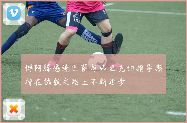 博阿滕感谢巴萨与弗里克的指导期待在执教之路上不断进步
