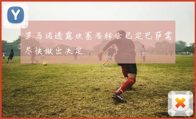 罗马诺透露坎塞洛转会已定巴萨需尽快做出决定