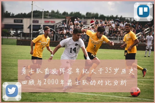勇士队首发阵容年纪大于35岁历史回顾与2000年爵士队的对比分析