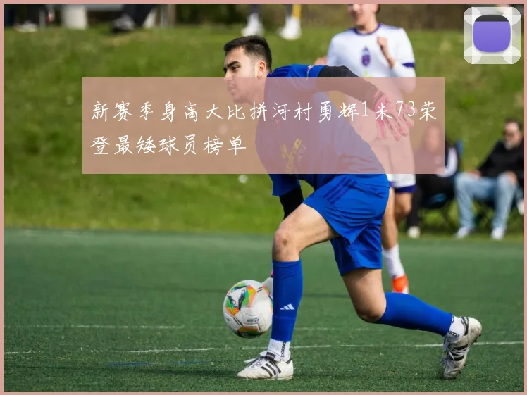新赛季身高大比拼河村勇辉1米73荣登最矮球员榜单