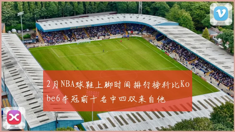 2月NBA球鞋上脚时间排行榜科比Kobe6夺冠前十名中四双来自他