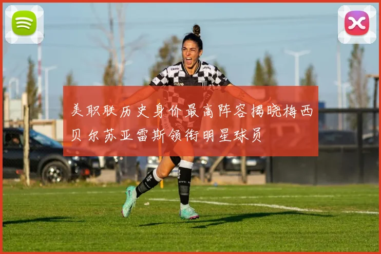美职联历史身价最高阵容揭晓梅西贝尔苏亚雷斯领衔明星球员