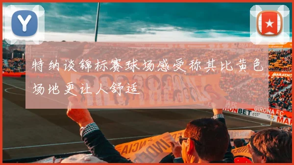 特纳谈锦标赛球场感受称其比黄色场地更让人舒适
