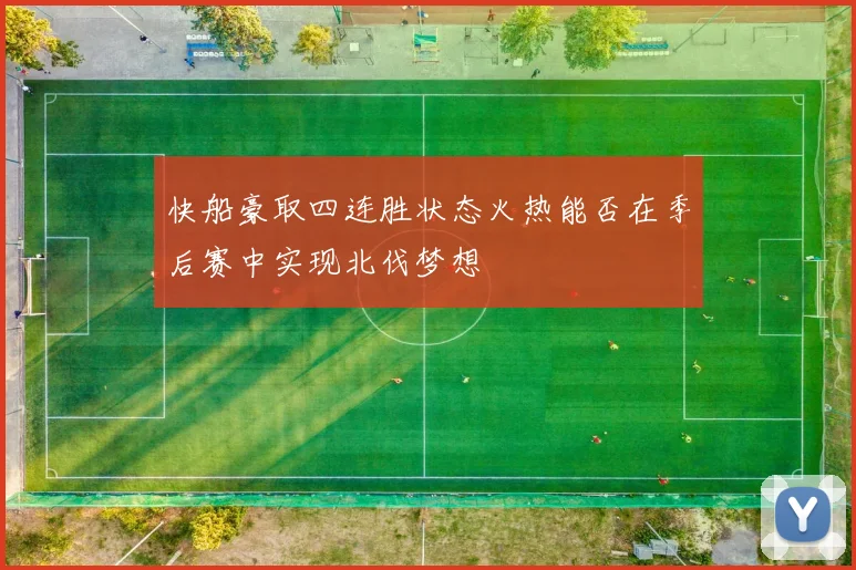 快船豪取四连胜状态火热能否在季后赛中实现北伐梦想