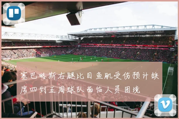 塞巴略斯右腿比目鱼肌受伤预计缺席四到五周球队面临人员困境