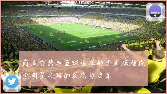 商业智慧与篮球选择的矛盾杨瀚森全明星之路的反思与启示