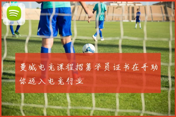 曼城电竞课程招募学员证书在手助你迈入电竞行业