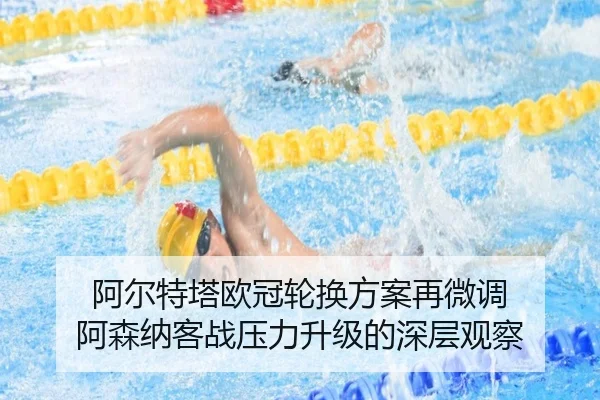 阿尔特塔欧冠轮换方案再微调 阿森纳客战压力升级的深层观察